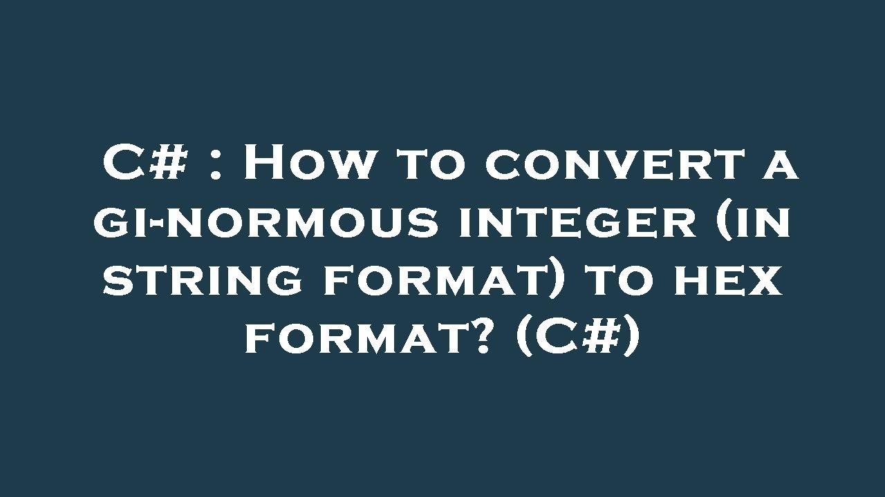 C# : How to convert a gi-normous integer (in string format) to hex ...