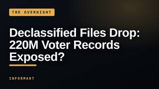 Declassified Files Drop 220M Voter Records Exposed INFORMANT The Overnight 2026-07-18