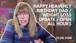 Happy Heavenly Birthday Dad / Weight Loss Update / Open All Hours
