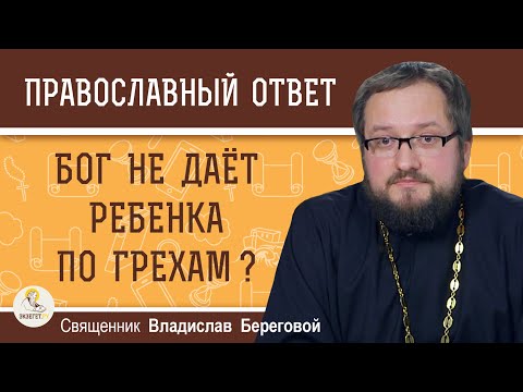 БОГ НЕ ДАЁТ РЕБЁНКА ПО ГРЕХАМ ?  Священник Владислав Береговой