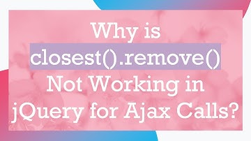 Why is closest().remove() Not Working in jQuery for Ajax Calls?