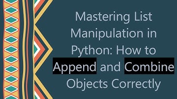 Mastering List Manipulation in Python: How to Append and Combine Objects Correctly