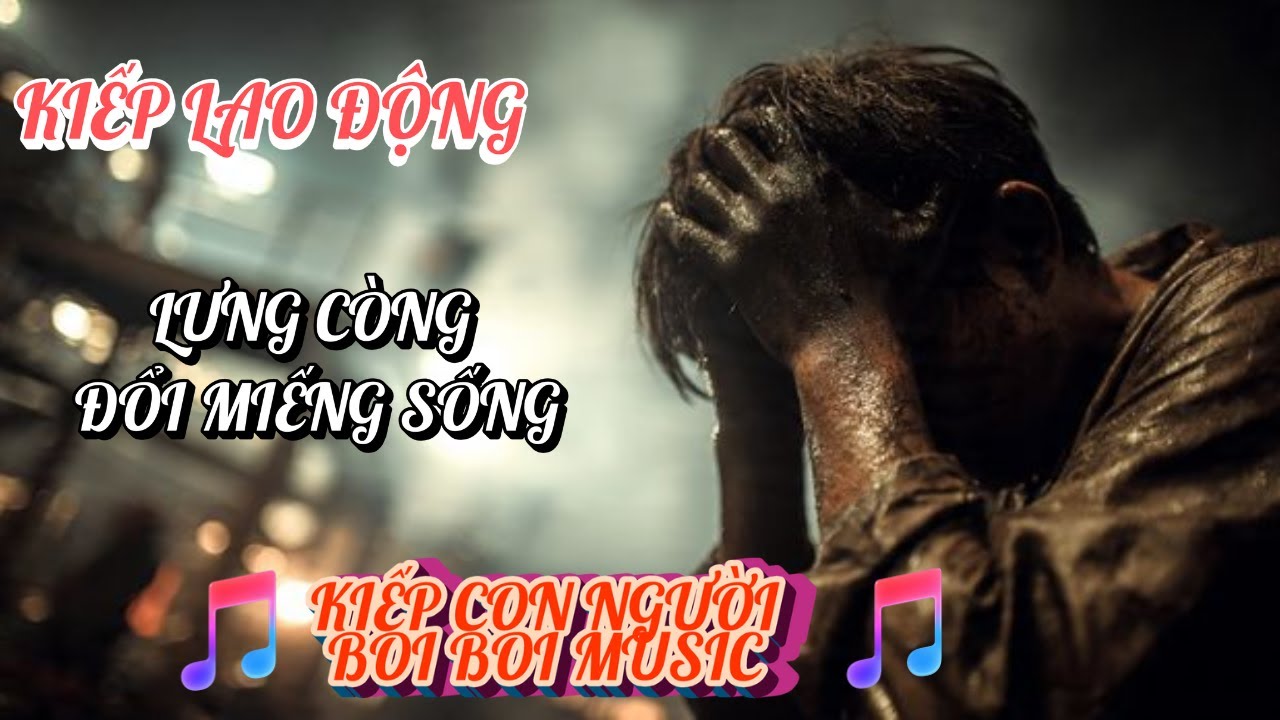 KIẾP LAO ĐỘNG | LƯNG CÒNG ĐỔI MIẾNG SỐNG | ĐỜI VÔ THƯỜNG