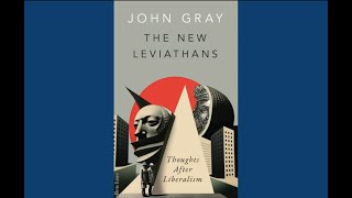 John Gray on ‘The New Leviathans - Thoughts after Liberalism’