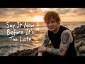 Ed Sheeran – Say It Now, Before It’s Too Late 💔 | Emotional Love Song (Lyric Video 2026)