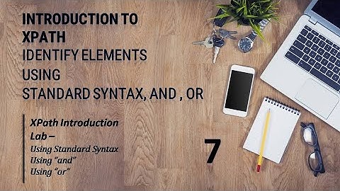 Introduction to XPath and How to Identify Elements using XPath II Using Standard Syntax, and , or