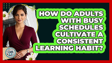 How Do Adults With Busy Schedules Cultivate A Consistent Learning Habit? - Learn As An Adult