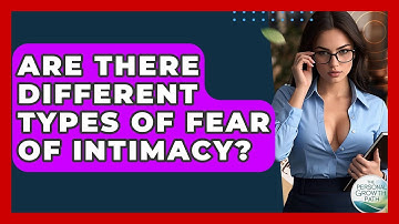 Are There Different Types Of Fear Of Intimacy? - The Personal Growth Path