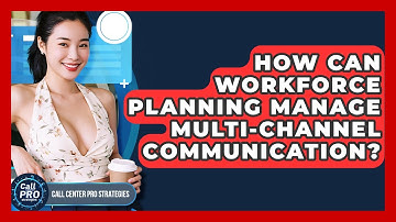 How Can Workforce Planning Manage Multi-channel Communication? - Call Center Pro Strategies