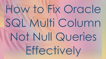 How to Fix Oracle SQL Multi Column Not Null Queries Effectively