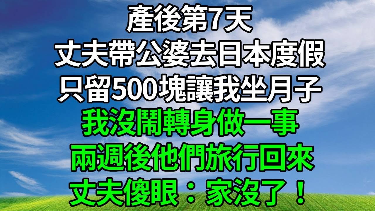 產後第7天，丈夫帶公婆去日本度假，只留500塊讓我坐月子.我沒鬧轉身做一事， 兩週後他們旅行回來， 丈夫傻眼：家沒了！#生活經驗 #人生感悟 #為人處世 #故事分享 #原创视频 #打脸