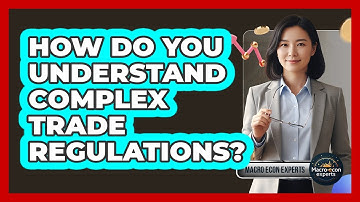 How Do You Understand Complex Trade Regulations? - Macroecon Experts
