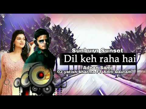 Dil Keh Raha Hai Remix Sunburn Sunset FT Adnan Sami FT Dj yatish Sharma \u0026 Aditi Gautam