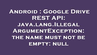 Android : Google Drive REST API: java.lang.IllegalArgumentException: the name must not be empty: nul