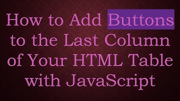 How to Add Buttons to the Last Column of Your HTML Table with JavaScript