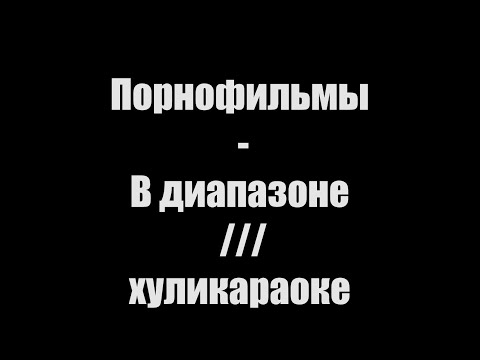 Порнофильмы - В диапазоне /// хуликараоке