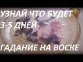 УЗНАЙ ЧТО БУДЕТ (3-5 ДНЕЙ) ГАДАНИЕ НА ВОСКЕ | ПРЕДСКАЗАНИЕ ОНЛАЙН