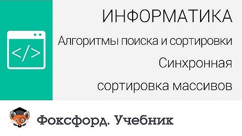 Алгоритмы поиска и сортировки: Синхронная сортировка массивов. Центр онлайн-обучения «Фоксфорд»