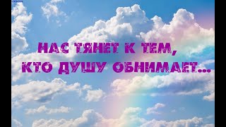 Нас тянет к тем, кто душу обнимает...