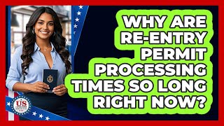 Why Are Re-Entry Permit Processing Times So Long Right Now? - Us Citizenship Immigration Guide