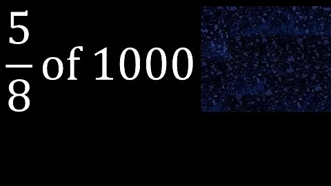 5/8 of 1000 , fraction of a number or part of a whole number