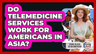 Do Telemedicine Services Work For Americans In Asia? - Living in Asia as an American