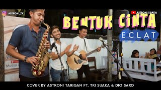 BENTUK CINTA - ECLAT (LIRIK) COVER BY ASTRONI TARIGAN FT. TRI SUAKA & DIO SAXO