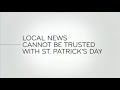 Last week tonight  and now this local news cannot be trusted with st patricks day