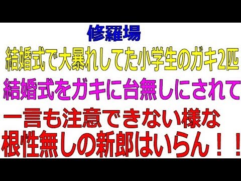 修羅場】結婚式で大暴れしてた小学生のガキ2匹。結婚式をガキに台無しにされて、それでも一言も注意できない様な根性無しの新郎はいらん！！
