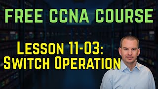 Free CCNA 200-301 Course 11-03: Switch Operation