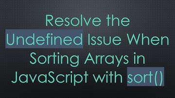 Resolve the Undefined Issue When Sorting Arrays in JavaScript with sort()