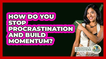 How Do You Stop Procrastination And Build Momentum? - Anecdotes in Quotation