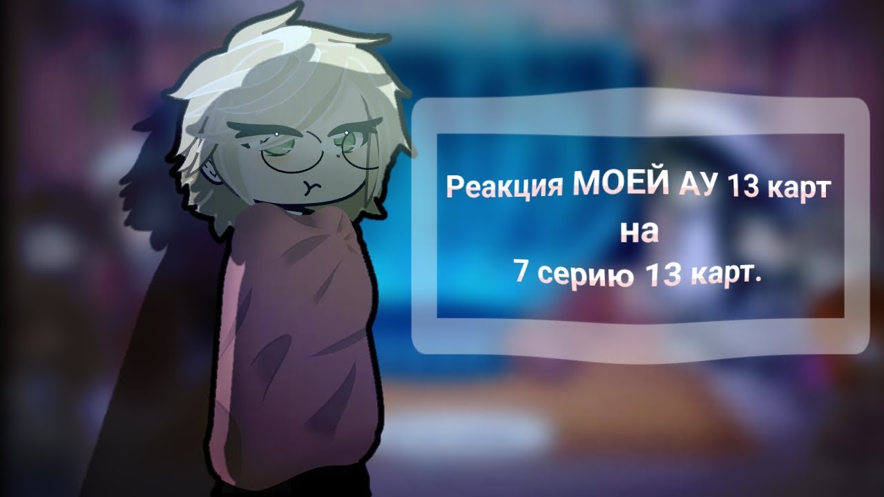 •РЕАКЦИЯ МОЕЙ АУ 13 КАРТ НА 7 СЕРИЮ 13 КАРТ.//𝟏𝟑 𝒌𝒂𝒓𝒕//ТГК В ОПИСАНИИ.//2x//