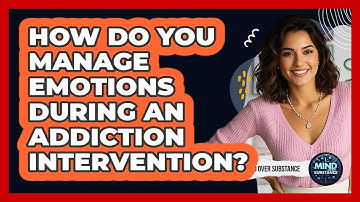 How Do You Manage Emotions During An Addiction Intervention? - Mind Over Substance