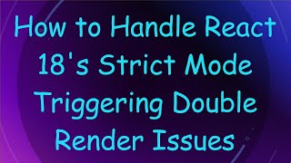 How to Handle React 18's Strict Mode Triggering Double Render Issues
