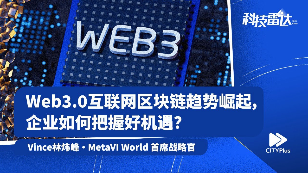 【科技雷达】Web3.0互联网区块链趋势崛起，企业如何把握好机遇？