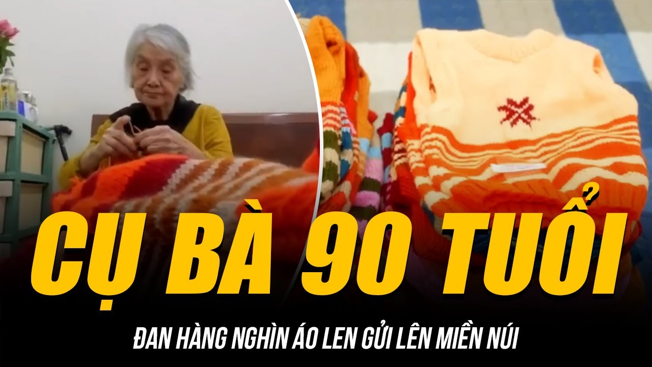 CỤ BÀ 90 TUỔI ĐAN HÀNG NGHÌN ÁO LEN GỬI LÊN MIỀN NÚI | DÀNH DỤM HẾT LƯƠNG HƯU MUA KIM CHỈ