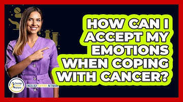 How Can I Accept My Emotions When Coping With Cancer?
