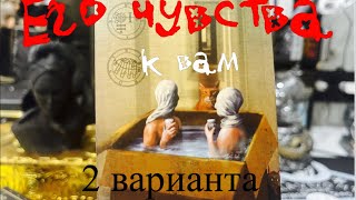 ЕГО ЧУВСТВА К ВАМ СЕЙЧАС? 2 ВАРИАНТА