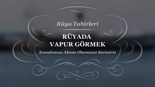 Rüyada Vapur Görmek, Gemi, Gezmek, Batması Rüya Tabirleri