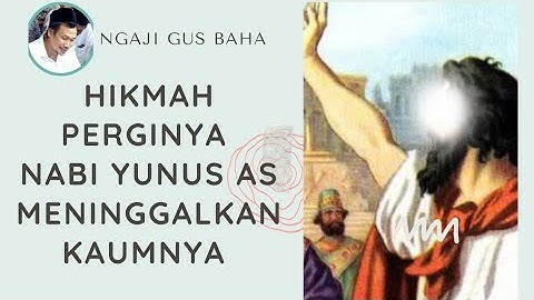 Gus baha. Hikmah perginya Nabi Yunus as meninggalkan kaumnya