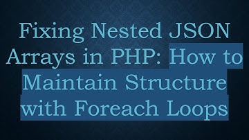 Fixing Nested JSON Arrays in PHP: How to Maintain Structure with Foreach Loops