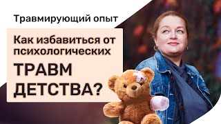 Травмирующий опыт. Как избавиться от психологических травм детства?