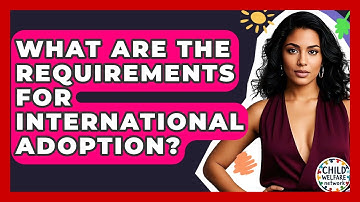 What Are The Requirements For International Adoption? - Child Welfare Network