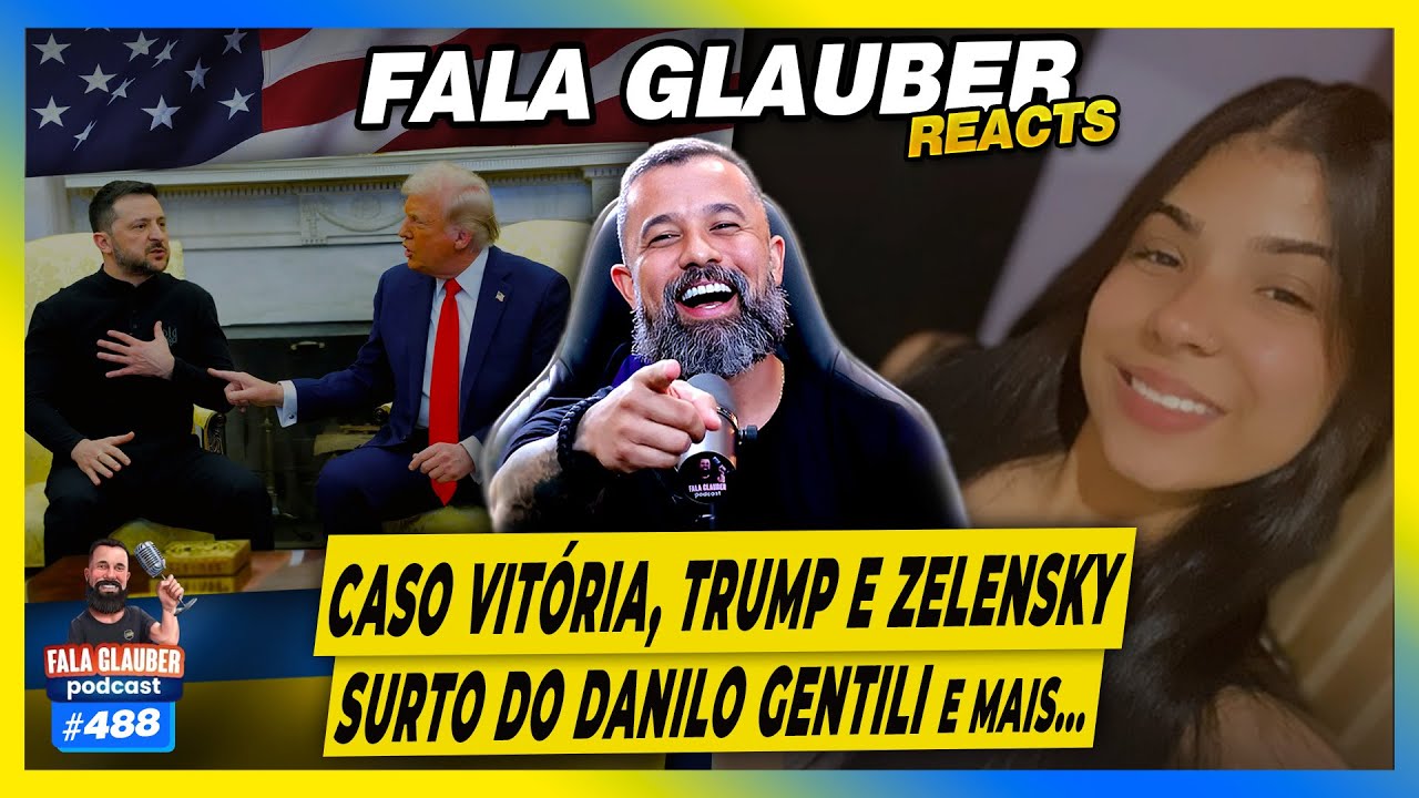 FALA GLAUBER REACT: CASO VITÓRIA, TRUMP E ZELENSKY, SURT0 DO DANILO GENTILI e mais... - #488