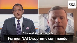 Riz Khan Show: EU conscription ‘on the table,’ says former NATO supreme commander