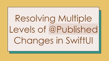 Resolving Multiple Levels of @ Published Changes in SwiftUI