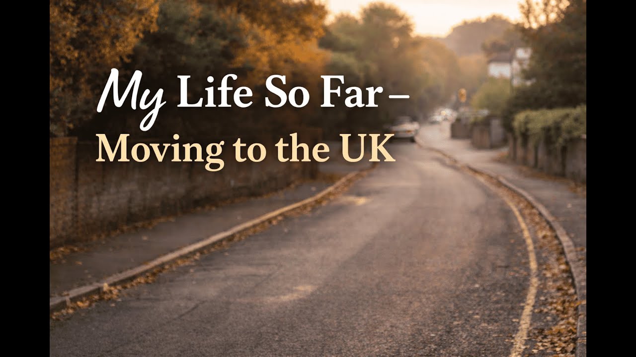 My Life So Far | Moving to the UK