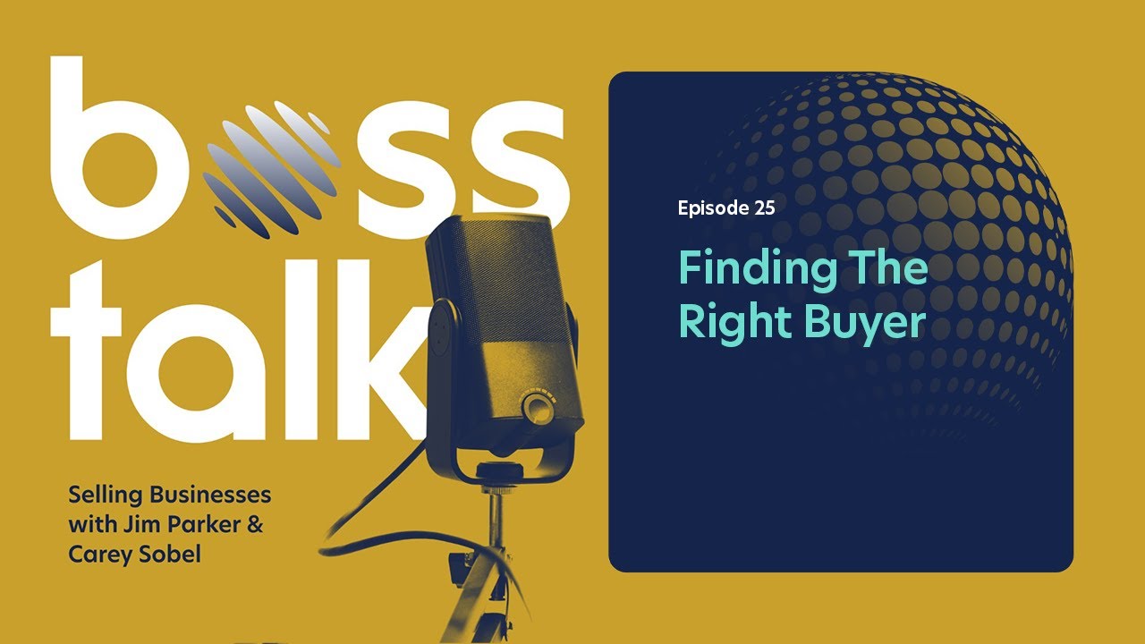 Episode 25 | Finding the Right Buyer | Boss Talk: Selling Businesses with Jim Parker and Carey Sobel