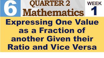 Q2 MATH 6 WEEK 1 | EXPRESSING ONE VALUE AS A FRACTION OF ANOTHER GIVEN THEIR RATIO AND VICE VERSA